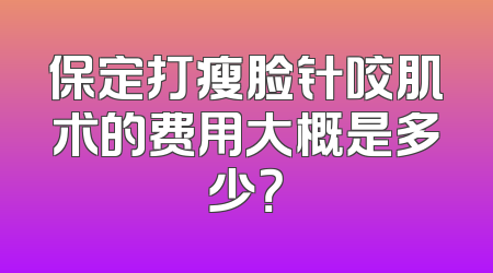 保定打瘦脸针咬肌术的费用大概是多少？