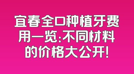 宜春全口种植牙费用一览：不同材料的价格大公开！