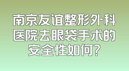 南京友谊整形外科医院去眼袋手术的安全性如何？