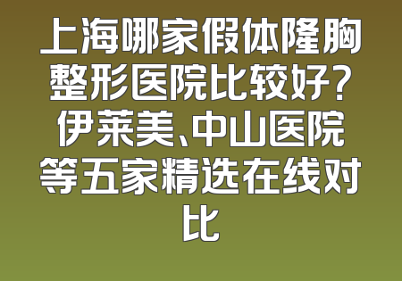 上海哪家假体隆胸整形医院比较好？伊莱美、中山医院等五家精选在线对比