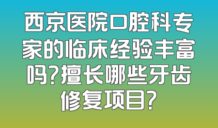 西京医院口腔科专家的临床经验丰富吗？擅长哪些牙齿修复项目？