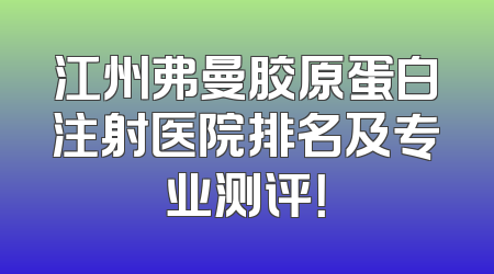 江州弗曼胶原蛋白注射医院排名及专业测评！