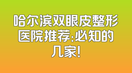 哈尔滨双眼皮整形医院推荐：必知的几家！