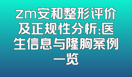 zm安和整形评价及正规性分析：医生信息与隆胸案例一览