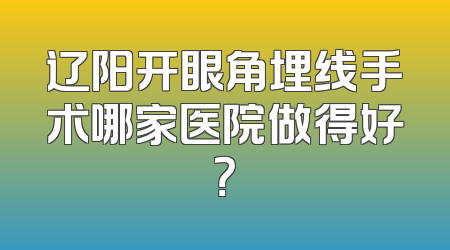 辽阳开眼角埋线手术哪家医院做得好？