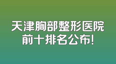 天津胸部整形医院前十排名公布！