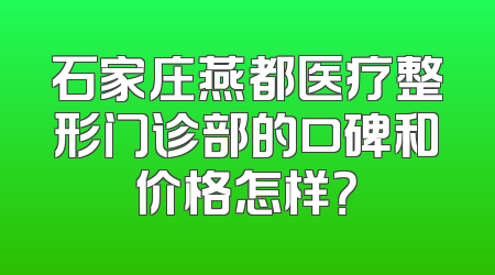 石家庄燕都医疗整形门诊部的口碑和价格怎样？