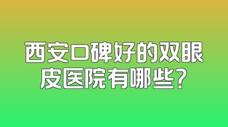 西安口碑好的双眼皮医院有哪些？