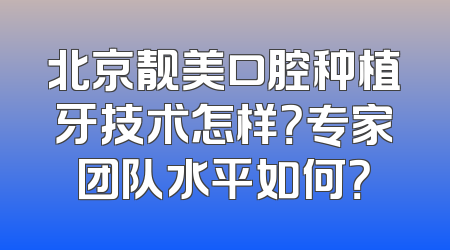 北京靓美口腔种植牙技术怎样？专家团队水平如何？