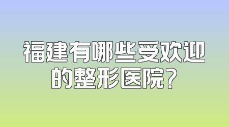 福建有哪些受欢迎的整形医院？