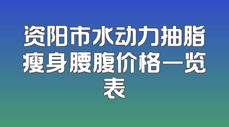 资阳市水动力抽脂瘦身腰腹价格一览表