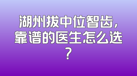 湖州拔中位智齿，靠谱的医生怎么选？