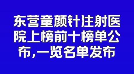 东营童颜针注射医院上榜前十榜单公布，一览名单发布