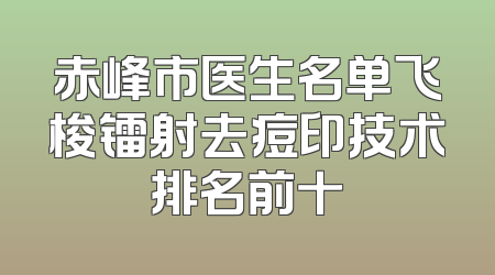 赤峰市医生名单飞梭镭射去痘印技术排名前十