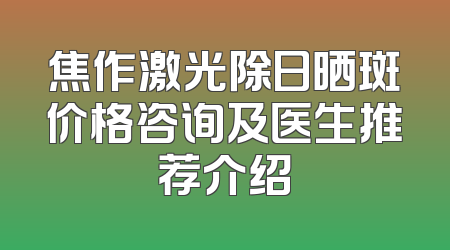 焦作激光除日晒斑价格咨询及医生推荐介绍