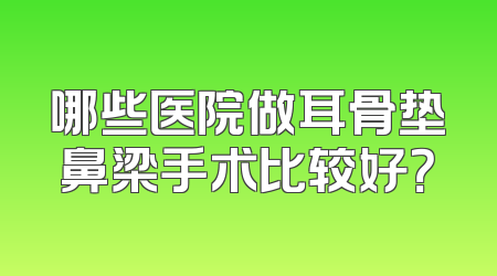 哪些医院做耳骨垫鼻梁手术比较好？