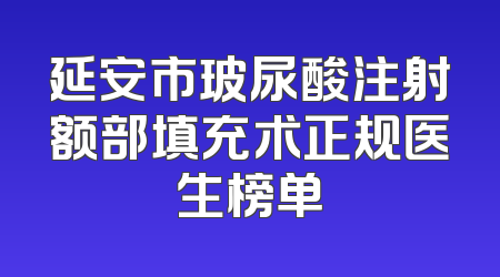 延安市玻尿酸注射额部填充术正规医生榜单