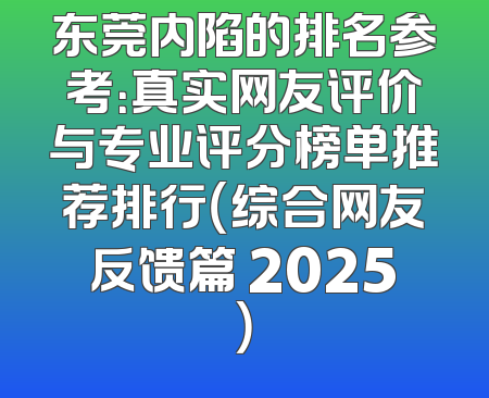 东莞内陷的排名参考：真实网友评价与专业评分榜单推荐排行（综合网友反馈篇 2025）