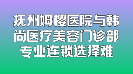 抚州姆樱医院与韩尚医疗美容门诊部专业连锁选择难