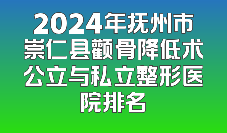 2024年抚州市崇仁县颧骨降低术公立与私立整形医院排名