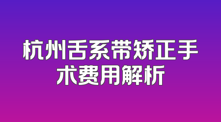 杭州舌系带矫正手术费用解析