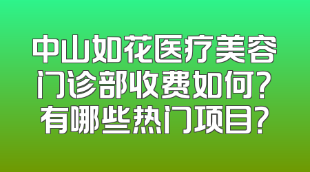 中山如花医疗美容门诊部收费如何？有哪些热门项目？