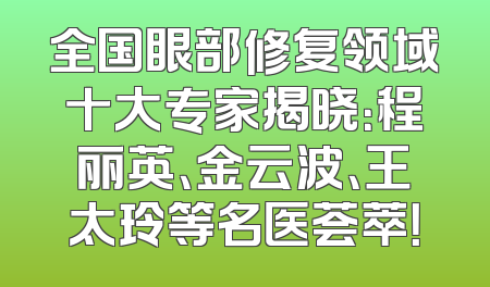 全国眼部修复领域十大专家揭晓：程丽英、金云波、王太玲等名医荟萃！