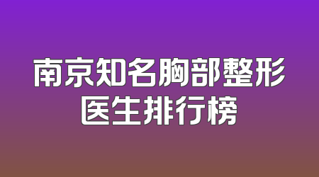 南京知名胸部整形医生排行榜