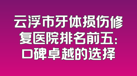 云浮市牙体损伤修复医院排名前五：口碑卓越的选择