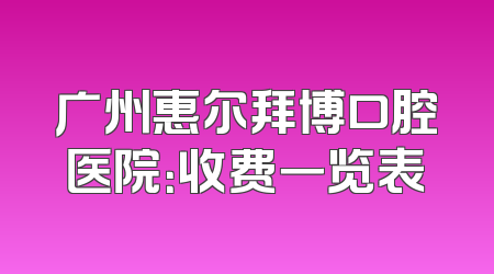 广州惠尔拜博口腔医院：收费一览表
