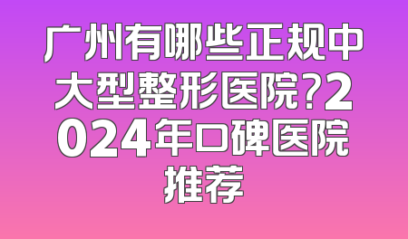 广州有哪些正规中大型整形医院？2024年口碑医院推荐