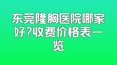 东莞隆胸医院哪家好？收费价格表一览
