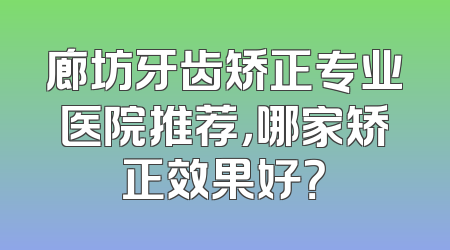 廊坊牙齿矫正专业医院推荐，哪家矫正效果好？