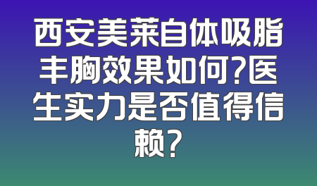 西安美莱自体吸脂丰胸效果如何？医生实力是否值得信赖？