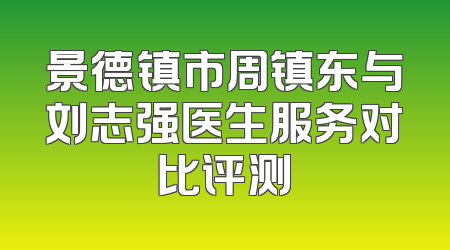 景德镇市周镇东与刘志强医生服务对比评测