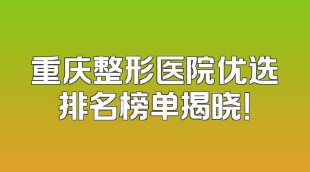 重庆整形医院优选排名榜单揭晓！