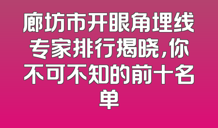 廊坊市开眼角埋线专家排行揭晓，你不可不知的前十名单