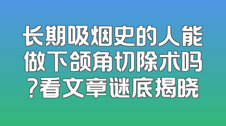 长期吸烟史的人能做下颌角切除术吗？看文章谜底揭晓
