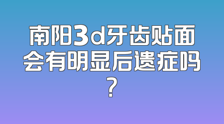 南阳3d牙齿贴面会有明显后遗症吗？