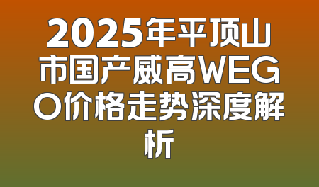 2025年平顶山市国产威高WEGO价格走势深度解析