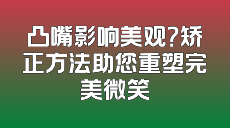 凸嘴影响美观？矫正方法助您重塑完美微笑