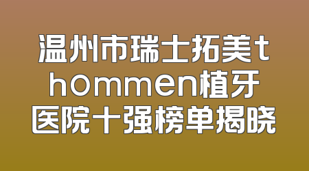 温州市瑞士拓美thommen植牙医院十强榜单揭晓