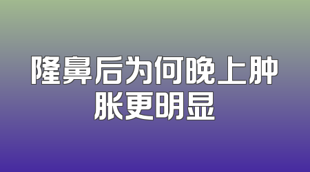 隆鼻后为何晚上肿胀更明显