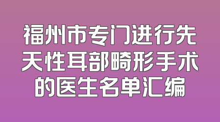 福州市专门进行先天性耳部畸形手术的医生名单汇编