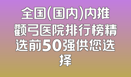 全国（国内）内推颧弓医院排行榜精选前50强供您选择