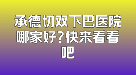 承德切双下巴医院哪家好？快来看看吧