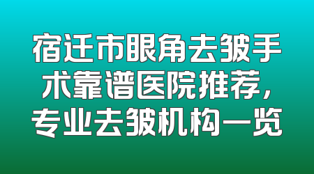 宿迁市眼角去皱手术靠谱医院推荐，专业去皱机构一览