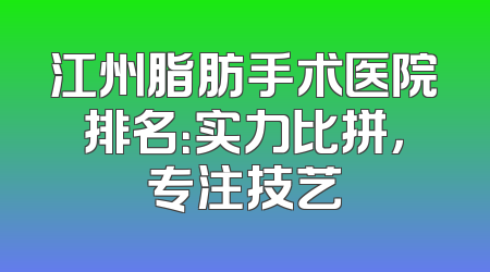 江州脂肪手术医院排名：实力比拼，专注技艺