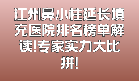 江州鼻小柱延长填充医院排名榜单解读！专家实力大比拼！