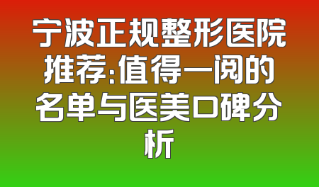 宁波正规整形医院推荐：值得一阅的名单与医美口碑分析